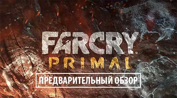 Far Cry Primal - новой виток легендарной серии шутеров