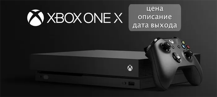 Дата выхода Xbox One X и цена, характеристики, описание